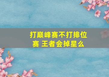 打巅峰赛不打排位赛 王者会掉星么